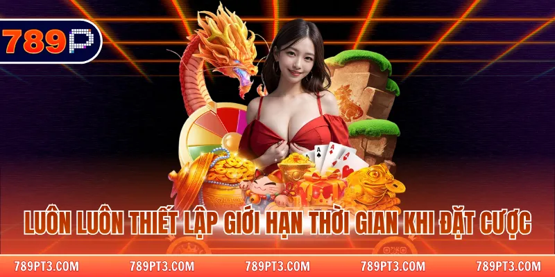 Luôn luôn thiết lập giới hạn thời gian khi đặt cược
