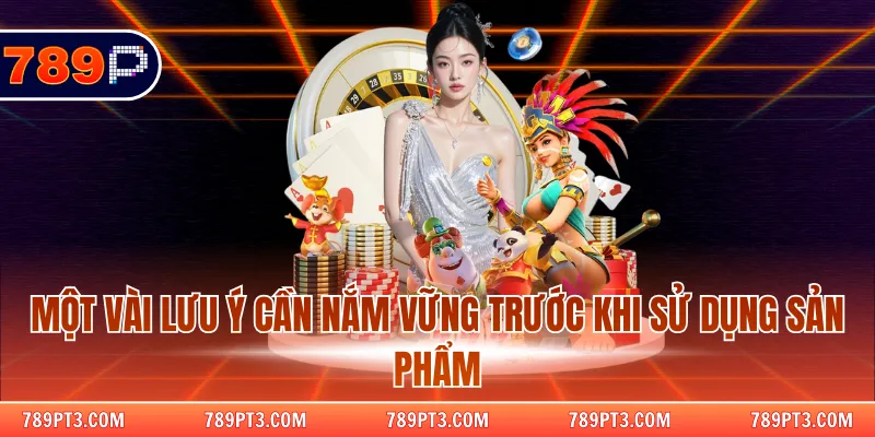 Một vài lưu ý cần nắm vững trước khi sử dụng sản phẩm